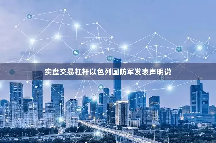 实盘交易杠杆以色列国防军发表声明说