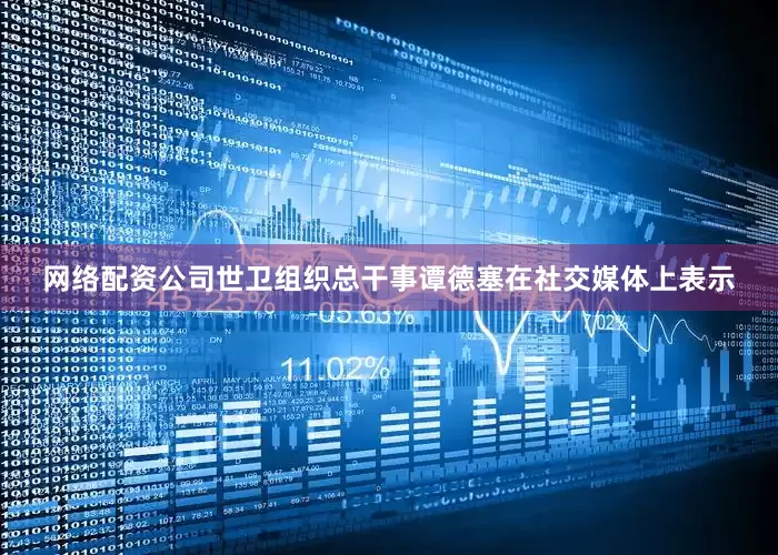 网络配资公司世卫组织总干事谭德塞在社交媒体上表示