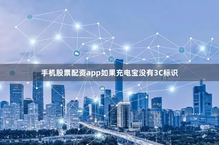 手机股票配资app如果充电宝没有3C标识