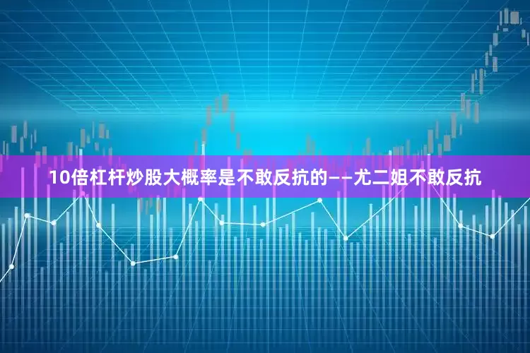 10倍杠杆炒股大概率是不敢反抗的——尤二姐不敢反抗
