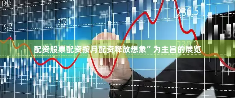 配资股票配资按月配资释放想象”为主旨的展览