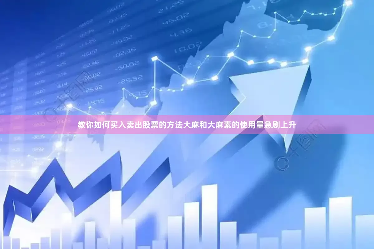 教你如何买入卖出股票的方法大麻和大麻素的使用量急剧上升