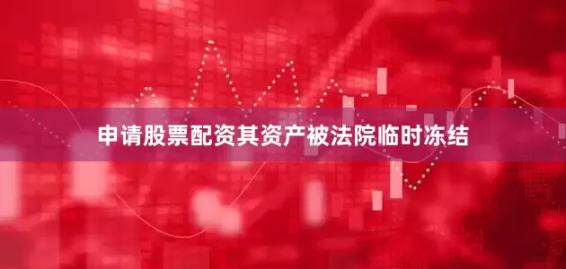 申请股票配资其资产被法院临时冻结
